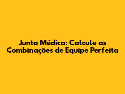 Junta Médica: Calcule as Combinações de Equipe Perfeita
