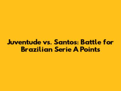 Juventude vs. Santos: Battle for Brazilian Serie A Points