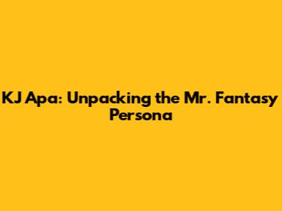 KJ Apa: Unpacking the 'Mr. Fantasy' Persona