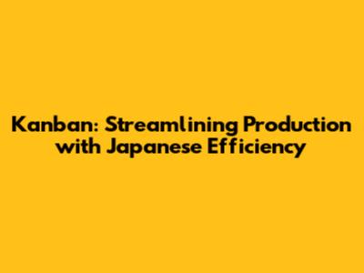 Kanban: Streamlining Production with Japanese Efficiency