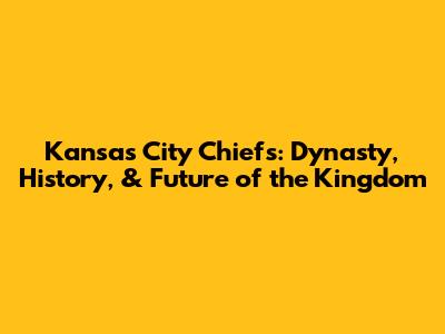 Kansas City Chiefs: Dynasty, History, & Future of the Kingdom
