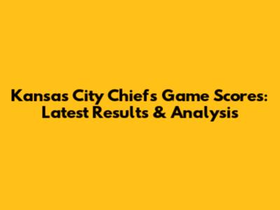 Kansas City Chiefs Game Scores: Latest Results & Analysis