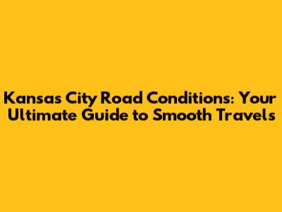 Kansas City Road Conditions: Your Ultimate Guide to Smooth Travels