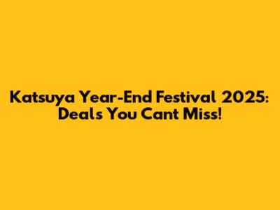 Katsuya Year-End Festival 2025: Deals You Can't Miss!