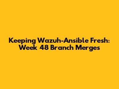 Keeping Wazuh-Ansible Fresh: Week 48 Branch Merges