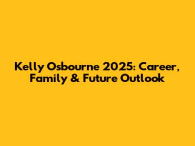 Kelly Osbourne 2025: Career, Family & Future Outlook