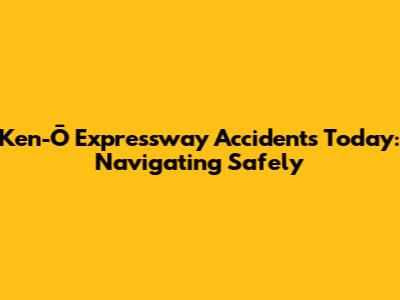 Ken-Ō Expressway Accidents Today: Navigating Safely