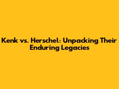 Kenk vs. Herschel: Unpacking Their Enduring Legacies