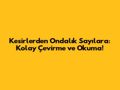 Kesirlerden Ondalık Sayılara: Kolay Çevirme ve Okuma!