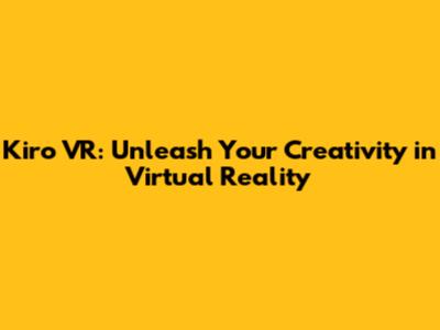 Kiro VR: Unleash Your Creativity in Virtual Reality