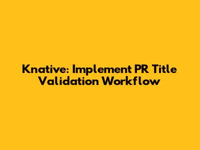 Knative: Implement PR Title Validation Workflow