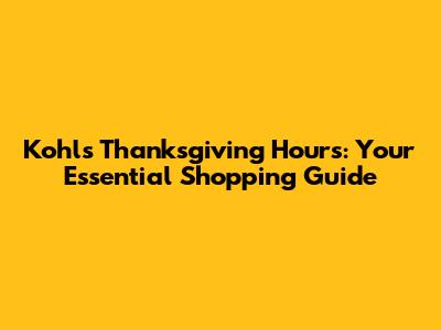 Kohl's Thanksgiving Hours: Your Essential Shopping Guide