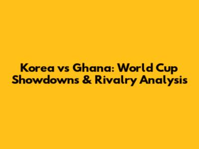 Korea vs Ghana: World Cup Showdowns & Rivalry Analysis
