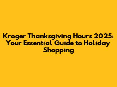 Kroger Thanksgiving Hours 2025: Your Essential Guide to Holiday Shopping