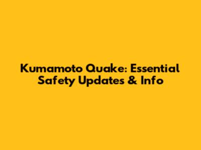 Kumamoto Quake: Essential Safety Updates & Info