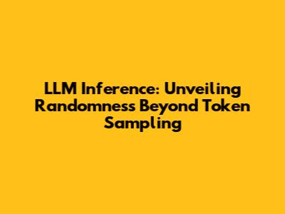 LLM Inference: Unveiling Randomness Beyond Token Sampling