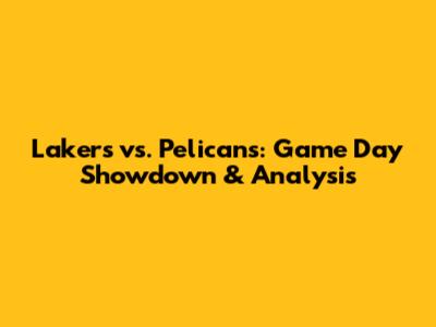 Lakers vs. Pelicans: Game Day Showdown & Analysis