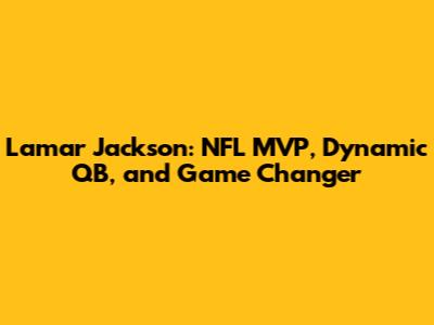 Lamar Jackson: NFL MVP, Dynamic QB, and Game Changer