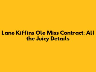 Lane Kiffin's Ole Miss Contract: All the Juicy Details