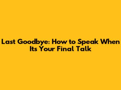 Last Goodbye: How to Speak When It's Your Final Talk
