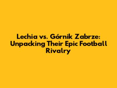 Lechia vs. Górnik Zabrze: Unpacking Their Epic Football Rivalry