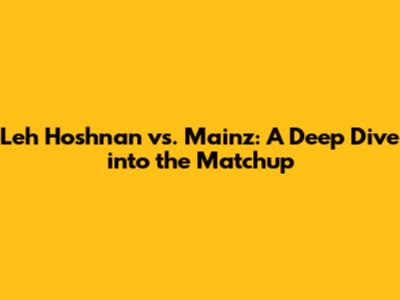 Leh Hoshnan vs. Mainz: A Deep Dive into the Matchup