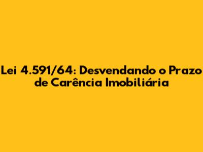 Lei 4.591/64: Desvendando o Prazo de Carência Imobiliária