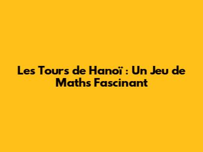 Les Tours de Hanoï : Un Jeu de Maths Fascinant