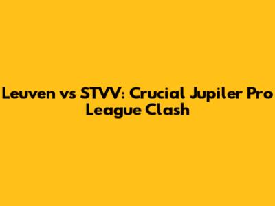 Leuven vs STVV: Crucial Jupiler Pro League Clash