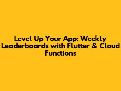 Level Up Your App: Weekly Leaderboards with Flutter & Cloud Functions