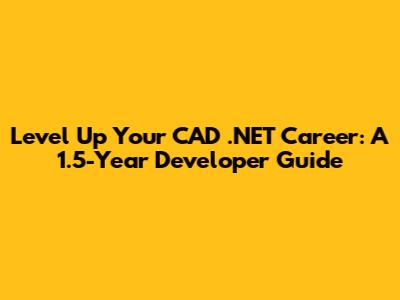 Level Up Your CAD .NET Career: A 1.5-Year Developer Guide