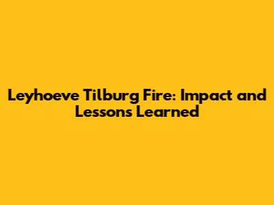 Leyhoeve Tilburg Fire: Impact and Lessons Learned