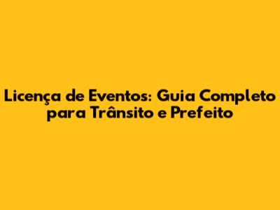 Licença de Eventos: Guia Completo para Trânsito e Prefeito
