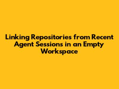 Linking Repositories from Recent Agent Sessions in an Empty Workspace