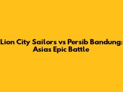 Lion City Sailors vs Persib Bandung: Asia's Epic Battle