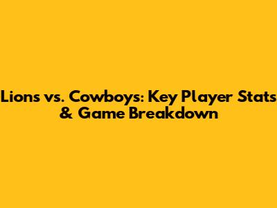 Lions vs. Cowboys: Key Player Stats & Game Breakdown