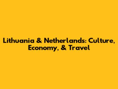 Lithuania & Netherlands: Culture, Economy, & Travel