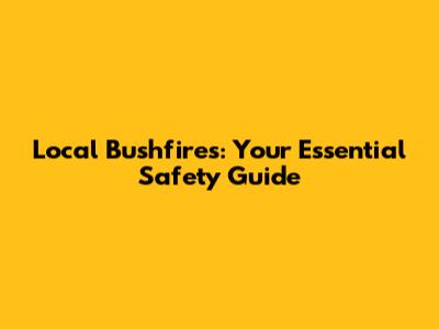 Local Bushfires: Your Essential Safety Guide