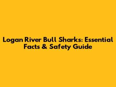 Logan River Bull Sharks: Essential Facts & Safety Guide