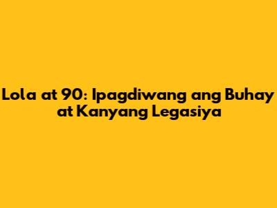 Lola at 90: Ipagdiwang ang Buhay at Kanyang Legasiya
