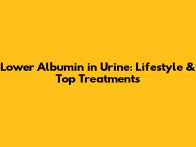 Lower Albumin in Urine: Lifestyle & Top Treatments
