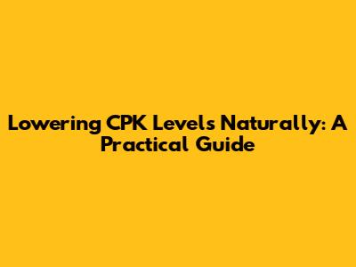 Lowering CPK Levels Naturally: A Practical Guide
