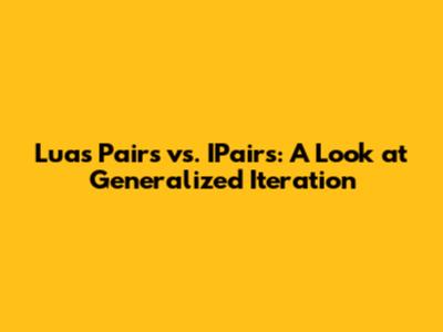 Lua's Pairs vs. IPairs: A Look at Generalized Iteration