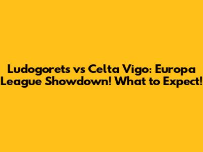 Ludogorets vs Celta Vigo: Europa League Showdown! What to Expect!