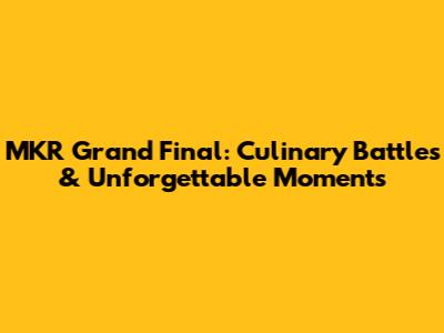 MKR Grand Final: Culinary Battles & Unforgettable Moments
