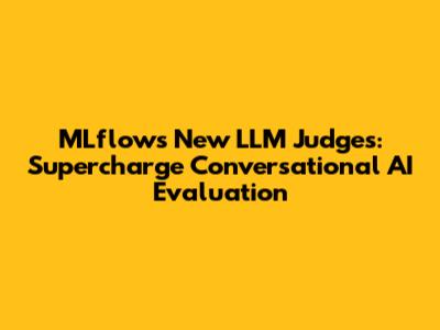 MLflow's New LLM Judges: Supercharge Conversational AI Evaluation