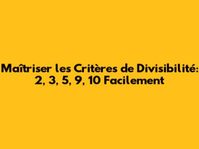 Maîtriser les Critères de Divisibilité: 2, 3, 5, 9, 10 Facilement