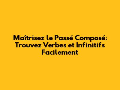 Maîtrisez le Passé Composé: Trouvez Verbes et Infinitifs Facilement