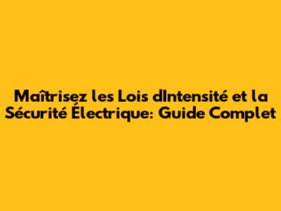 Maîtrisez les Lois d'Intensité et la Sécurité Électrique: Guide Complet