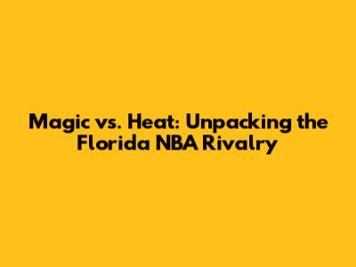 Magic vs. Heat: Unpacking the Florida NBA Rivalry